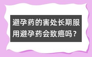 避孕藥的害處：長期服用避孕藥會致癌嗎？