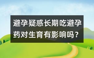 避孕疑惑：長期吃避孕藥對(duì)生育有影響嗎？