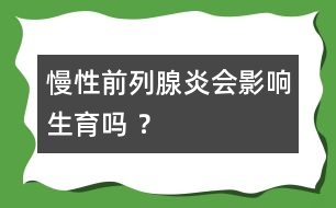 慢性前列腺炎會(huì)影響生育嗎 ？