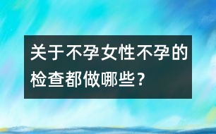 關(guān)于不孕：女性不孕的檢查都做哪些？