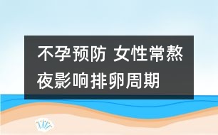 不孕預防 ：女性常熬夜影響排卵周期