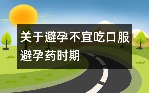 關(guān)于避孕：不宜吃口服避孕藥時(shí)期