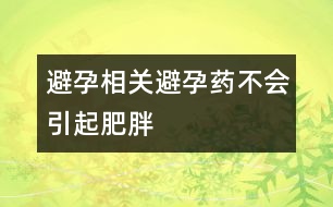 避孕相關(guān)：避孕藥不會引起肥胖