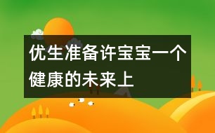 優(yōu)生準(zhǔn)備：許寶寶一個健康的未來（上）