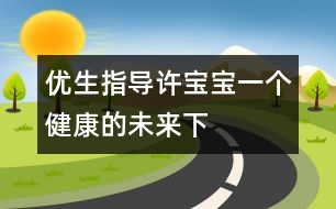 優(yōu)生指導：許寶寶一個健康的未來（下）