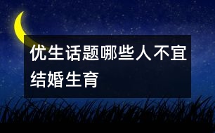 優(yōu)生話題：哪些人不宜結(jié)婚生育