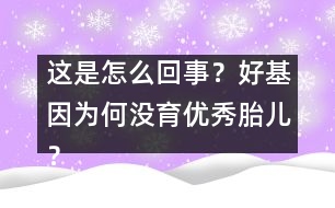 這是怎么回事？好基因為何沒育優(yōu)秀胎兒？