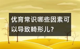 優(yōu)育常識(shí)：哪些因素可以導(dǎo)致畸形兒？