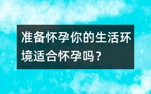 準(zhǔn)備懷孕：你的生活環(huán)境適合懷孕嗎？