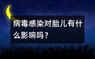 病毒感染對(duì)胎兒有什么影響嗎？