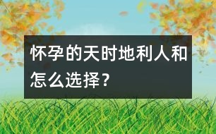 懷孕的天時、地利、人和怎么選擇？