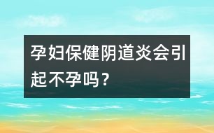 孕婦保健：陰道炎會引起不孕嗎？