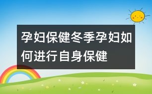 孕婦保?。憾驹袐D如何進(jìn)行自身保健