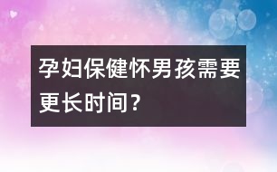 孕婦保?。簯涯泻⑿枰L時間？