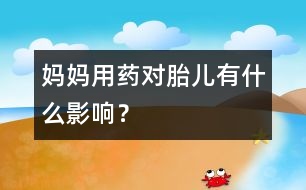 媽媽用藥對胎兒有什么影響？