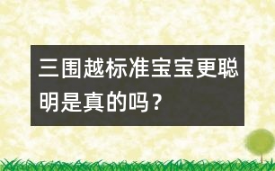 三圍越標(biāo)準(zhǔn)寶寶更聰明是真的嗎？