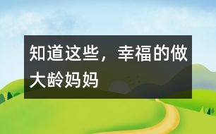 知道這些，幸福的做大齡媽媽