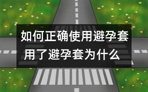 如何正確使用避孕套 用了避孕套為什么還懷孕？