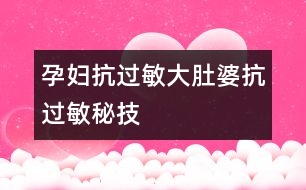 孕婦抗過(guò)敏：大肚婆抗過(guò)敏秘技