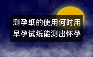 測孕紙的使用：何時(shí)用早孕試紙能測出懷孕