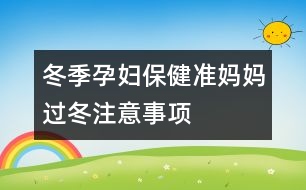 冬季孕婦保健：準媽媽過冬注意事項