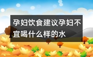 孕婦飲食建議：孕婦不宜喝什么樣的“水”