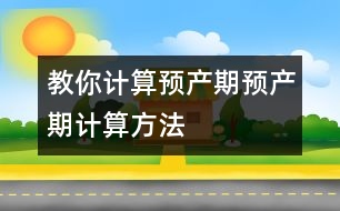 教你計(jì)算預(yù)產(chǎn)期：預(yù)產(chǎn)期計(jì)算方法