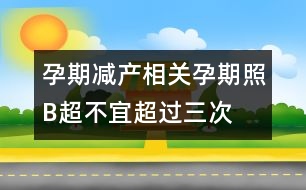 孕期減產(chǎn)相關(guān)：孕期照B超不宜超過三次