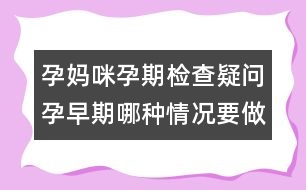 孕媽咪孕期檢查疑問：孕早期哪種情況要做B超？