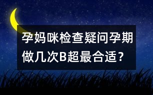 孕媽咪檢查疑問：孕期做幾次B超最合適？