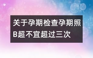 關(guān)于孕期檢查：孕期照B超不宜超過(guò)三次