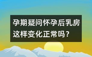 孕期疑問：懷孕后乳房這樣變化正常嗎？