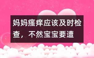 媽媽“瘙癢”應(yīng)該及時檢查，不然寶寶要遭殃