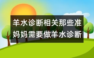 羊水診斷相關(guān)：那些準(zhǔn)媽媽需要做羊水診斷