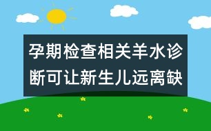 孕期檢查相關(guān)：羊水診斷可讓新生兒遠(yuǎn)離缺憾