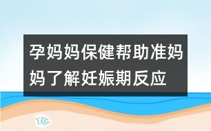 孕媽媽保?。簬椭鷾?zhǔn)媽媽了解妊娠期反應(yīng)