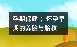 孕期保健 ；懷孕早期的養(yǎng)胎與胎教