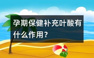 孕期保健：補(bǔ)充葉酸有什么作用？