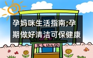 孕媽咪生活指南;孕期做好清潔可保健康