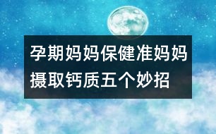 孕期媽媽保?。簻蕥寢寯z取鈣質五個妙招