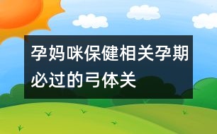 孕媽咪保健相關(guān)：孕期必過的“弓體”關(guān)