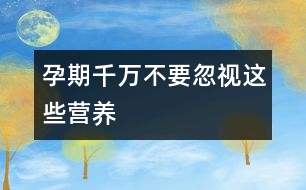 孕期千萬不要忽視這些“營養(yǎng)”