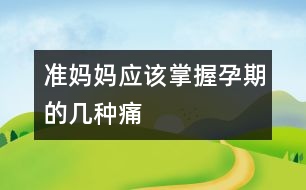 準(zhǔn)媽媽?xiě)?yīng)該掌握孕期的幾種痛