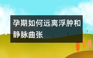 孕期如何遠離浮腫和靜脈曲張