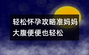 輕松懷孕攻略：準媽媽大腹便便也輕松