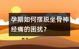 孕期如何擺脫坐骨神經(jīng)痛的困擾？