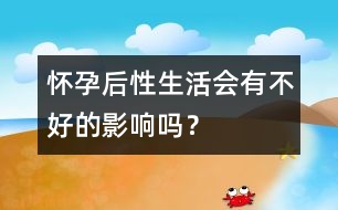 懷孕后性生活會有不好的影響嗎？