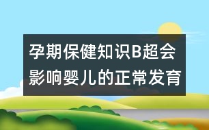 孕期保健知識：B超會影響嬰兒的正常發(fā)育嗎？