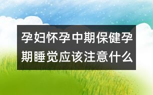 孕婦懷孕中期保健孕期睡覺應該注意什么？