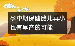 孕中期保?。禾涸傩∫灿性绠a(chǎn)的可能